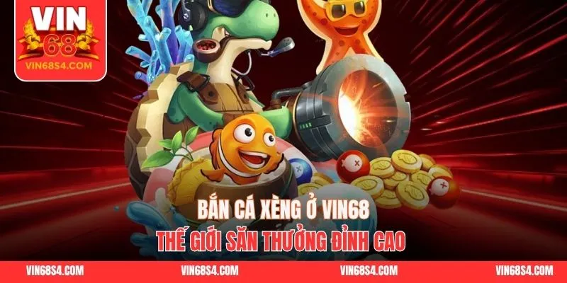 Bắn Cá Xèng Ở VIN68 - Thế Giới Săn Thưởng Đỉnh Cao